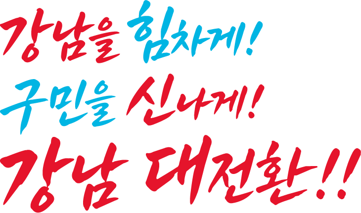 강남을 힘차게! 구민을 신나게! 강남 대전환!!